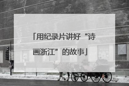 用纪录片讲好“诗画浙江”的故事