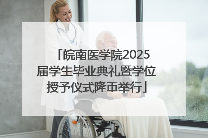 皖南医学院2025届学生毕业典礼暨学位授予仪式隆重举行