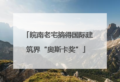皖南老宅摘得国际建筑界“奥斯卡奖”