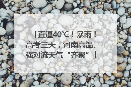 直逼40℃！暴雨！高考三天，河南高温、强对流天气“齐聚”