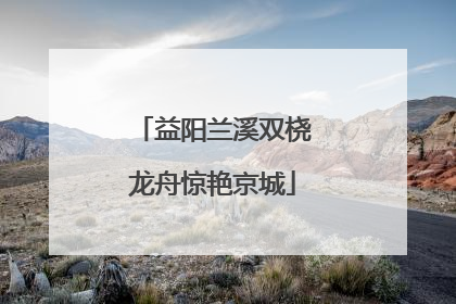 益阳兰溪双桡龙舟惊艳京城