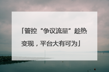 管控“争议流量”趁热变现，平台大有可为
