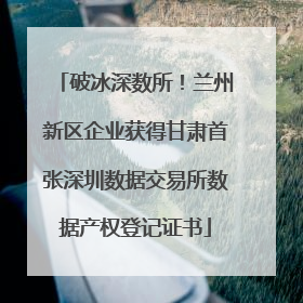 破冰深数所！兰州新区企业获得甘肃首张深圳数据交易所数据产权登记证书