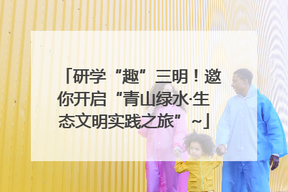 研学“趣”三明！邀你开启“青山绿水·生态文明实践之旅”~