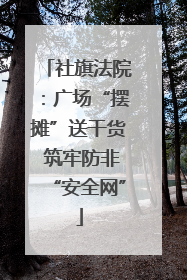 社旗法院：广场“摆摊”送干货 筑牢防非“安全网”