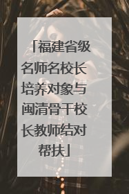 福建省级名师名校长培养对象与闽清骨干校长教师结对帮扶