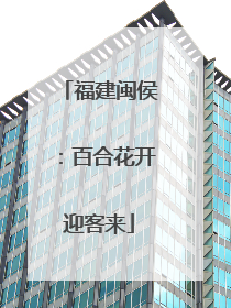 福建闽侯：百合花开迎客来