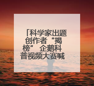 科学家出题 创作者“揭榜” 企鹅科普视频大赛喊你来赢百万奖金