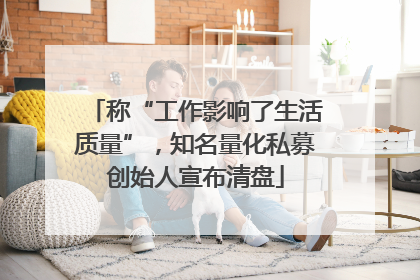 称“工作影响了生活质量”，知名量化私募创始人宣布清盘