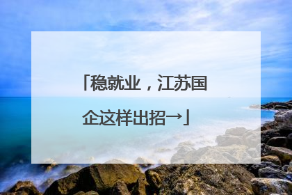 稳就业，江苏国企这样出招→