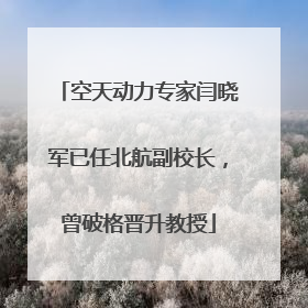 空天动力专家闫晓军已任北航副校长，曾破格晋升教授