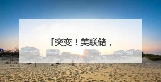突变！美联储，降息大消息！
