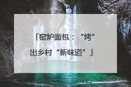窑炉面包：“烤”出乡村“新味道”