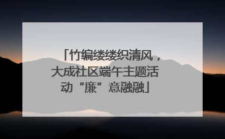竹编缕缕织清风，大成社区端午主题活动“廉”意融融