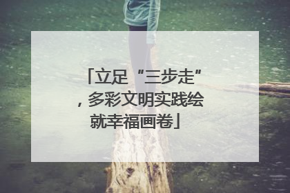立足“三步走”，多彩文明实践绘就幸福画卷