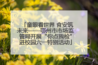 童眼看世界 食安筑未来——鄂州市市场监管局开展“你点我检”进校园六一特别活动