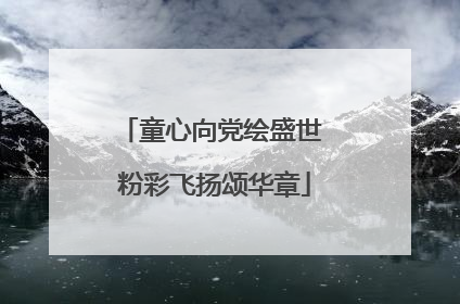 童心向党绘盛世 粉彩飞扬颂华章