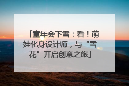 童年会下雪：看！萌娃化身设计师，与“雪花”开启创意之旅