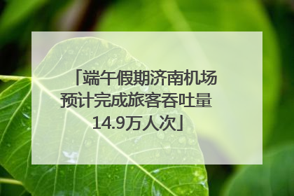 端午假期济南机场预计完成旅客吞吐量14.9万人次