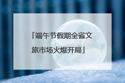 端午节假期全省文旅市场火爆开局