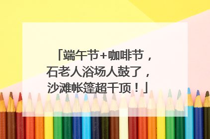 端午节+咖啡节，石老人浴场人鼓了，沙滩帐篷超千顶！