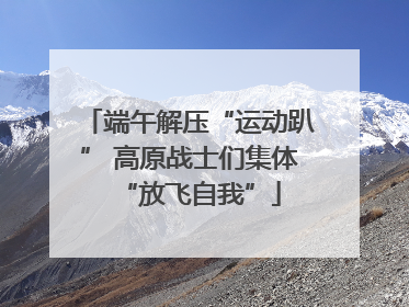 端午解压“运动趴” 高原战士们集体“放飞自我”