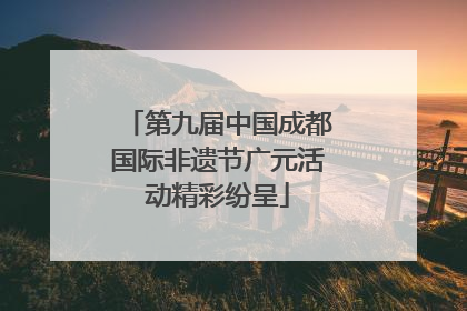 第九届中国成都国际非遗节广元活动精彩纷呈