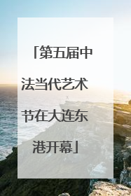 第五届中法当代艺术节在大连东港开幕