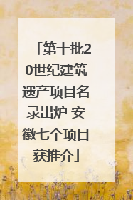 第十批20世纪建筑遗产项目名录出炉 安徽七个项目获推介