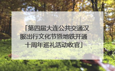 第四届大连公共交通汉服出行文化节暨地铁开通十周年巡礼活动收官