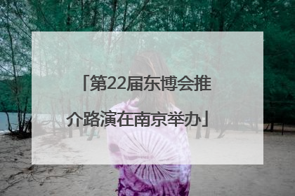 第22届东博会推介路演在南京举办