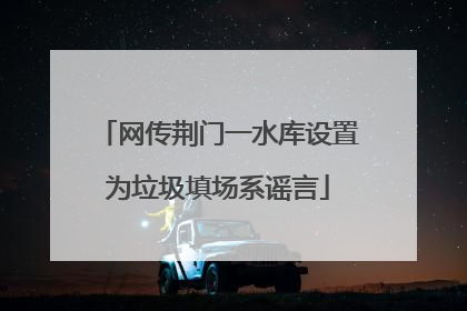 网传荆门一水库设置为垃圾填场系谣言