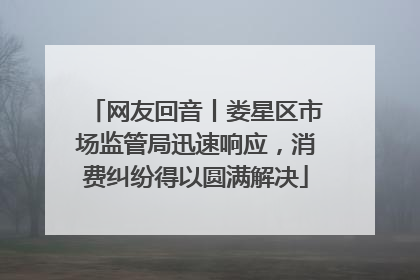 网友回音丨娄星区市场监管局迅速响应，消费纠纷得以圆满解决