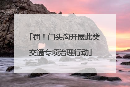 罚！门头沟开展此类交通专项治理行动