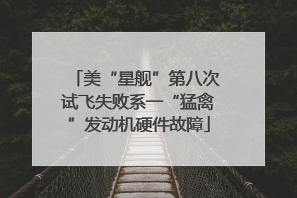 美“星舰”第八次试飞失败系一“猛禽”发动机硬件故障