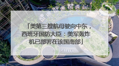 美第三艘航母驶向中东，西班牙国防大臣：美军轰炸机已部署在该国南部