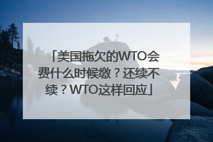 美国拖欠的WTO会费什么时候缴？还续不续？WTO这样回应