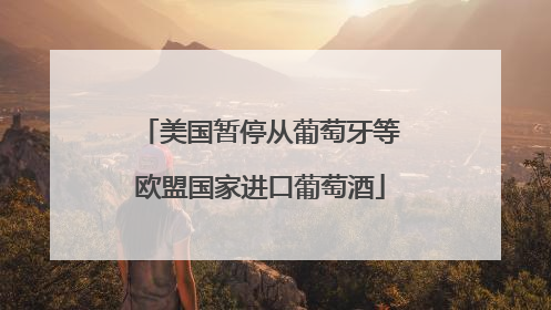 美国暂停从葡萄牙等欧盟国家进口葡萄酒