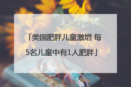 美国肥胖儿童激增 每5名儿童中有1人肥胖
