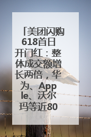 美团闪购618首日开门红：整体成交额增长两倍，华为、Apple、沃尔玛等近800个品牌翻倍增长