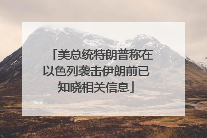 美总统特朗普称在以色列袭击伊朗前已知晓相关信息