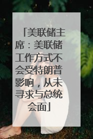 美联储主席：美联储工作方式不会受特朗普影响，从未寻求与总统会面