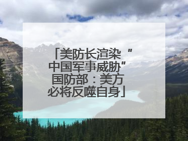 美防长渲染“中国军事威胁” 国防部：美方必将反噬自身