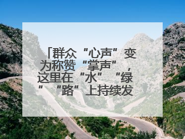 群众“心声”变为称赞“掌声”，这里在“水”“绿”“路”上持续发力，村容村貌焕然一新