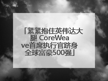 紧紧抱住英伟达大腿 CoreWeave首席执行官跻身全球富豪500强