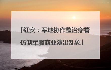 红安：军地协作整治穿着仿制军服商业演出乱象