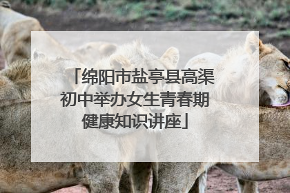 绵阳市盐亭县高渠初中举办女生青春期健康知识讲座