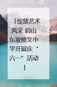 绽放艺术风采 眉山东坡修文小学开展庆“六一”活动