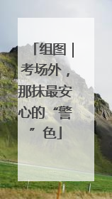 组图｜考场外，那抹最安心的“警”色