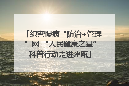 织密慢病“防治+管理”网 “人民健康之星”科普行动走进建瓯